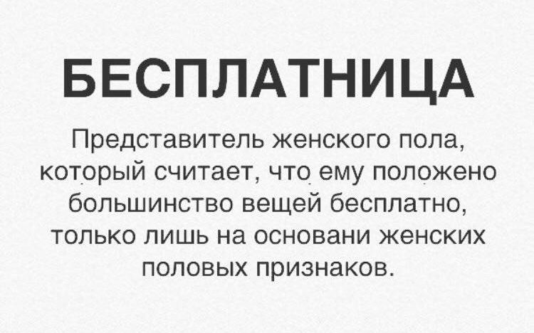 БЕСПЛАТНИЦА
Представитель женского пола, который считает, что ему положено большинство вещей бесплатно, только лишь на основании женских половых признаков.