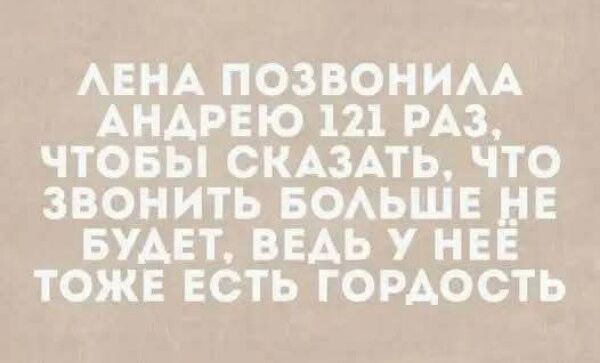 Лена позвонила Андрею 121 раз, чтобы сказать, что звонить больше не будет, ведь у неё тоже есть гордость.