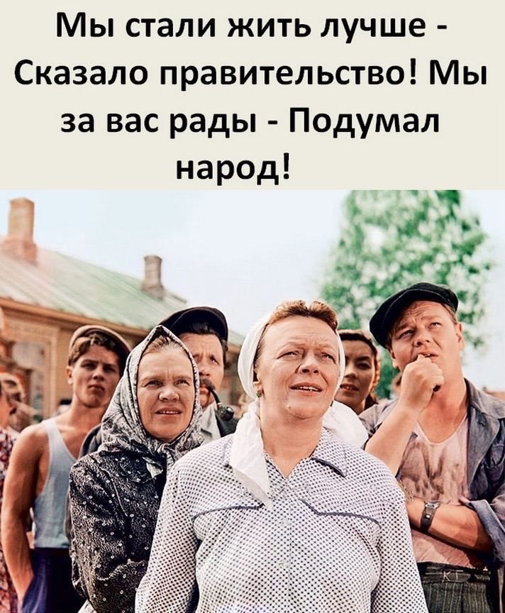 Мы стали жить лучше - Сказало правительство! Мы за вас рады - Подумал народ!