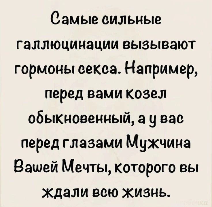Самые сильные галлюцинации вызывают гормоны секса. Например, перед вами козел обыкновенный, а у вас перед глазами Мужчина Вашей Мечты, которого вы ждали всю жизнь.