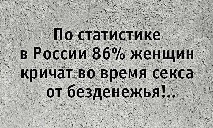 По статистике в России 86% женщин кричат во время секса от безденежья!.
