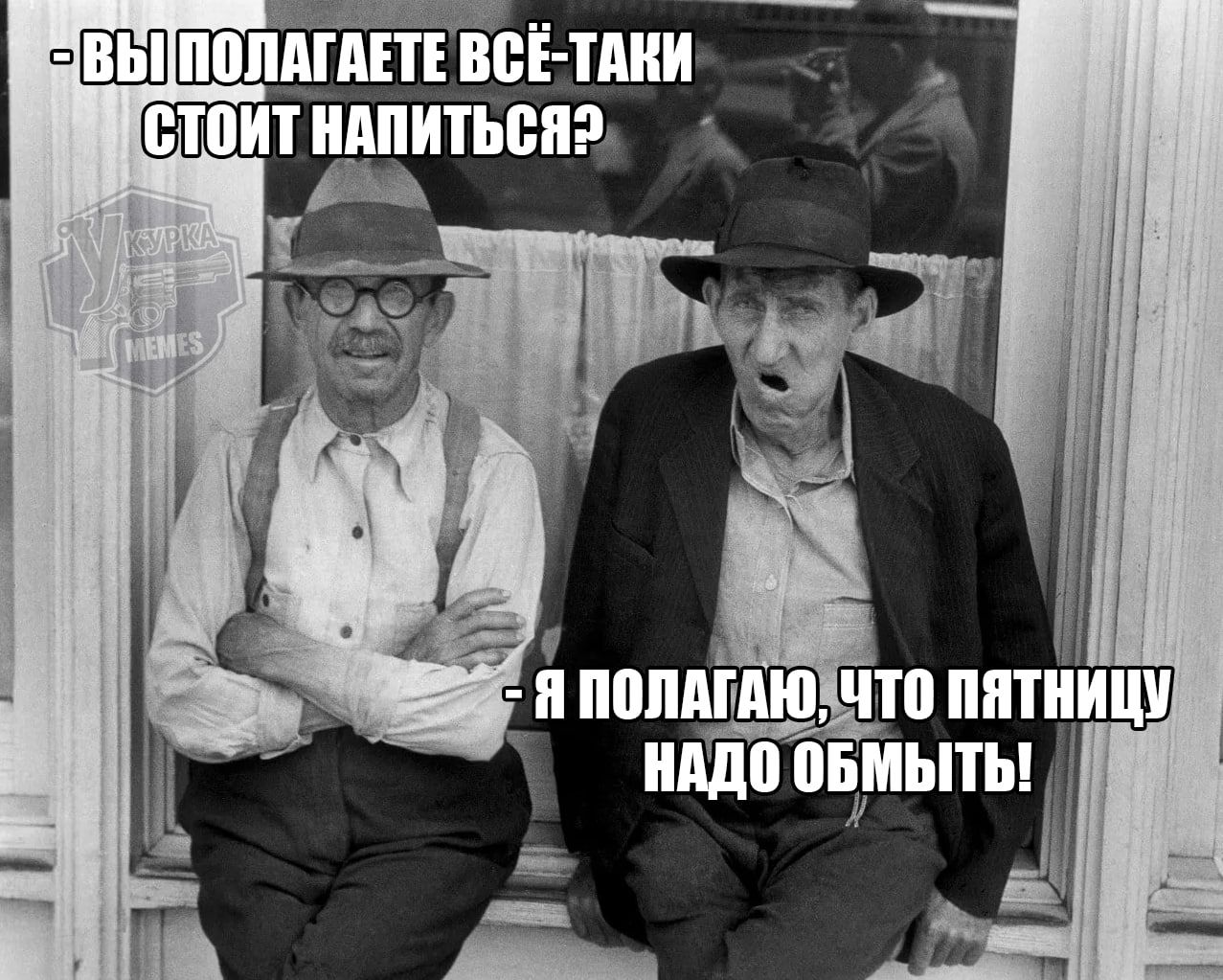 Вы полагаете всё-таки стоит напиться? - Я полагаю, что пятницу надо обмыть!