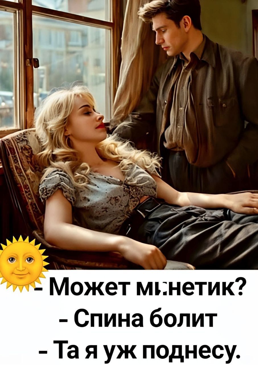 Может м:нетик?
- Спина болит
- Та я уж поднесу.