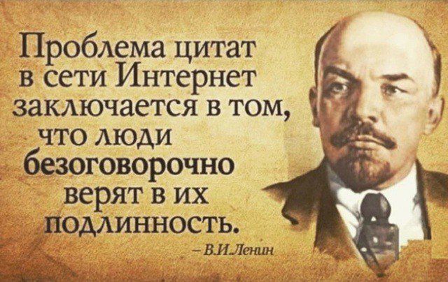 Проблема цитат в сети Интернет заключается в том, что люди безоговорочно верят в их подлинность.

- В.И. Ленин