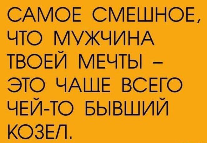 САМОЕ СМЕШНОЕ, ЧТО МУЖЧИНА ТВОЕЙ МЕЧТЫ – ЭТО ЧАЩЕ ВСЕГО ЧЬЙ-ТО БЫВШИЙ КОЗЕЛ.