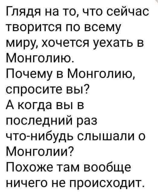Глядя на то, что сейчас творится по всему миру, хочется уехать в Монголию. Почему в Монголию, спросите вы? А когда вы в последний раз что-нибудь слышали о Монголии? Похоже там вообще ничего не происходит.