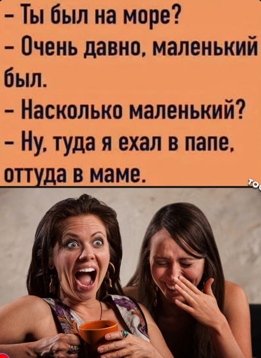 – Ты был на море? – Очень давно, маленький был. – Насколько маленький? – Ну, туда я ехал в папе, оттуда в маме.