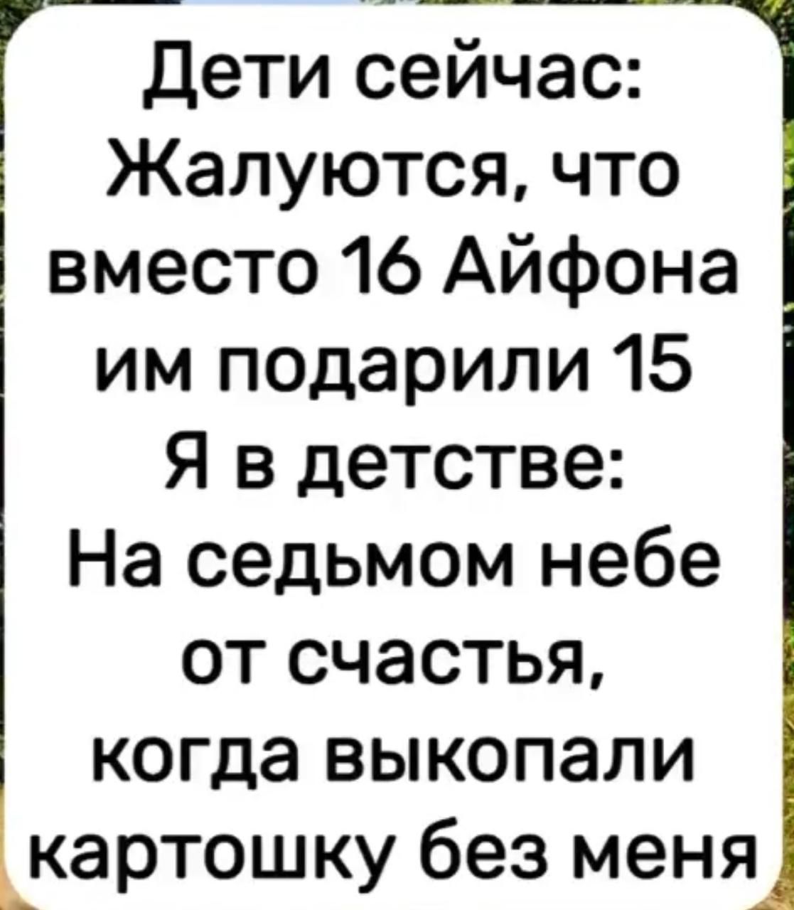 Дети сейчас: Жалуются, что вместо 16 Айфона им подарили 15 Я в детстве: На седьмом небе от счастья, когда выкопали картошку без меня