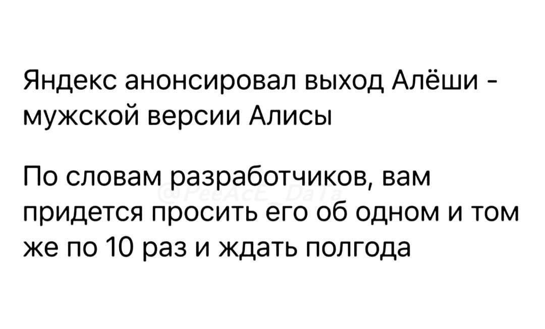 Яндекс анонсировал выход Алёши - мужской версии Алисы

По словам разработчиков, вам придется просить его об одном и том же по 10 раз и ждать полгода