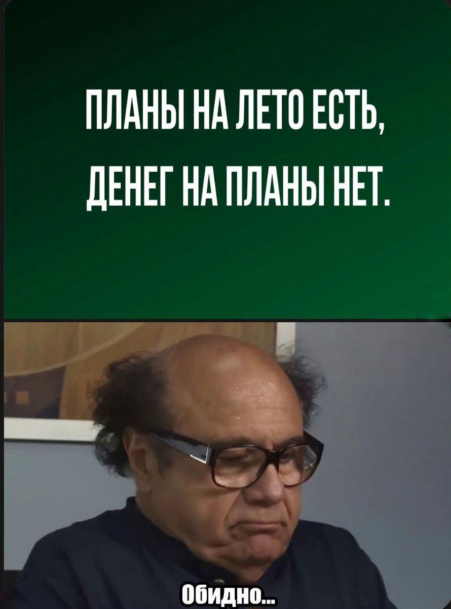 Планы на лето есть, денег на планы нет.
Обидно...