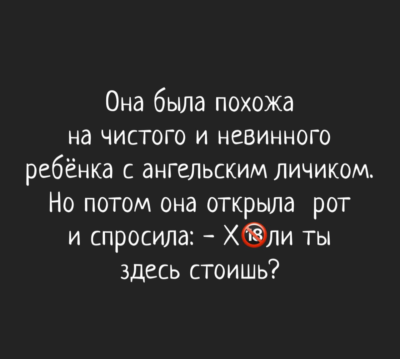 Она была похожа на чистого и innocent ребёнка с ангельским личиком. Но потом она открыла рот и спросила: – Х**ли ты здесь стоишь?