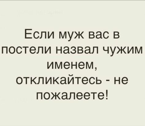 Если муж вас в постели назвал чужим именем, откликайтесь - не пожалеете!