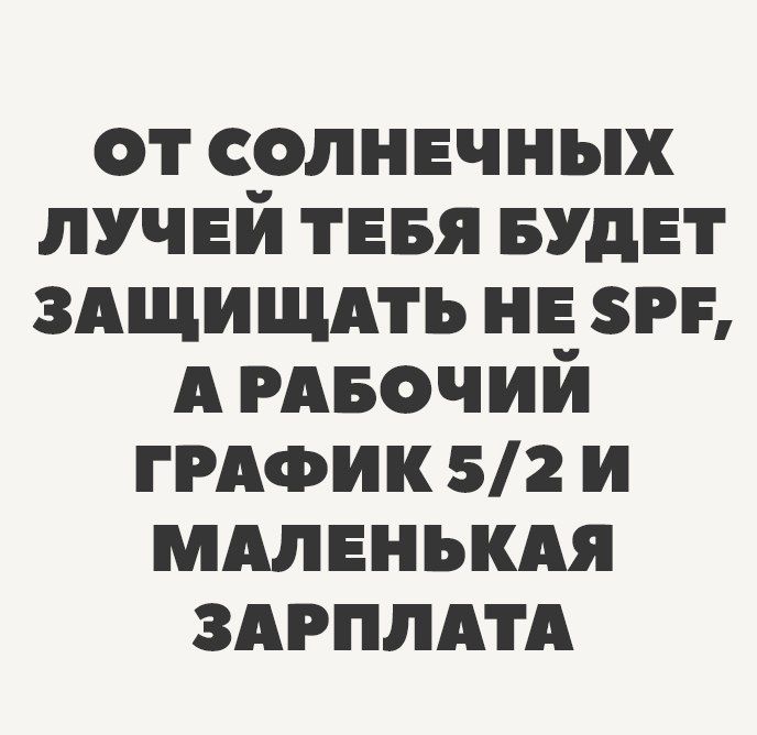 ОТ СОЛНЕЧНЫХ ЛУЧЕЙ ТЕБЯ БУДЕТ ЗАЩИЩАТЬ НЕ SPF, А РАБОЧИЙ ГРАФИК 5/2 И МАЛЕНЬКАЯ ЗАРПЛАТА