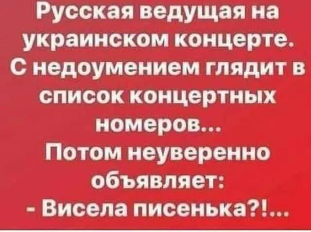 Русская ведущая на украинском концерте. С недоумением глядит в список концертных номеров...
Потом неуверенно объявляет: - Весела песенька?!...