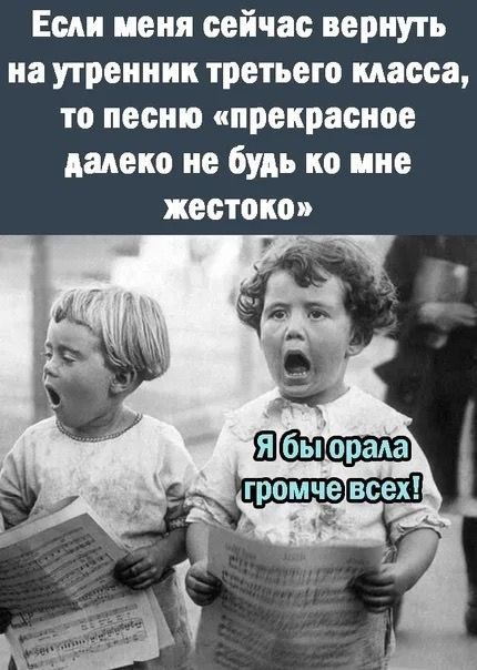 Если меня сейчас вернуть на утренник третьего класса, то песню «прекрасное далеко не будь ко мне жестоко». Я бы орала громче всех!