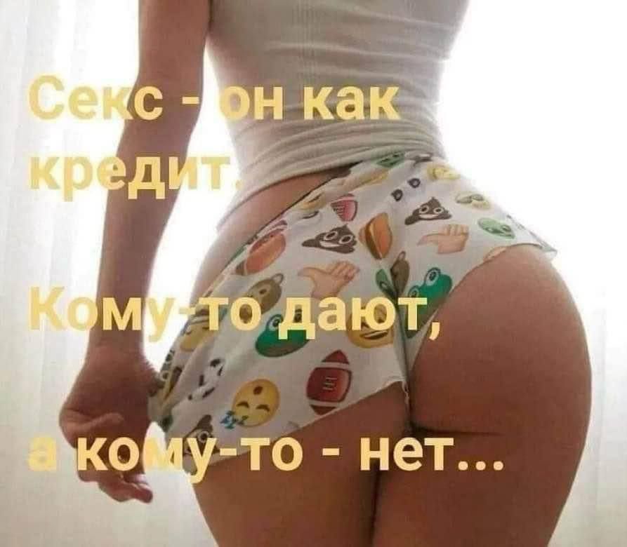Секс - он как кредит
Кому-то дают,
a кому-то - нет...