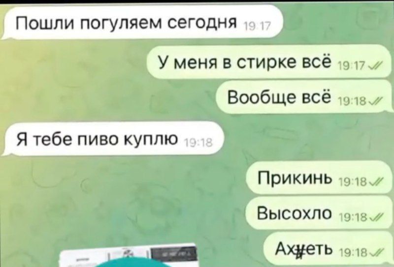 Пошли погуляем сегодня
У меня в стирке всё
Вообще всё
Я тебе пиво куплю
Прикинь
Высохло
Ажеть
