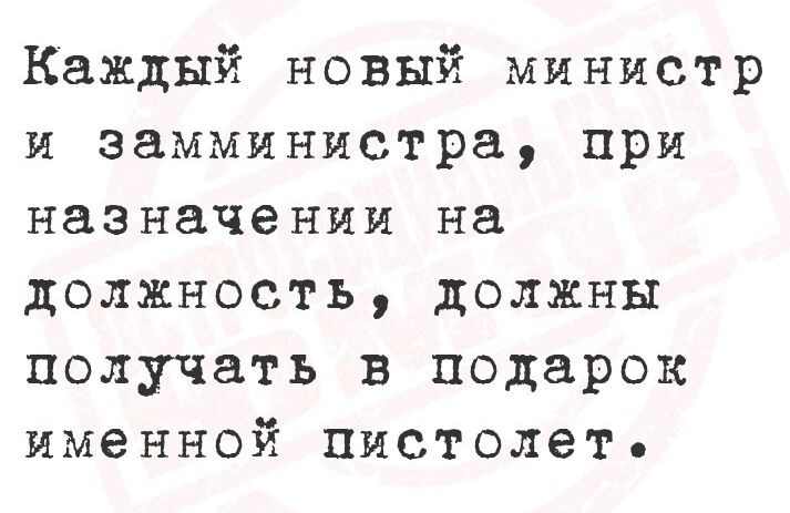 Каждый новый министр и замминистра, при назначении на должность, должны получать в подарок именной пистолет.