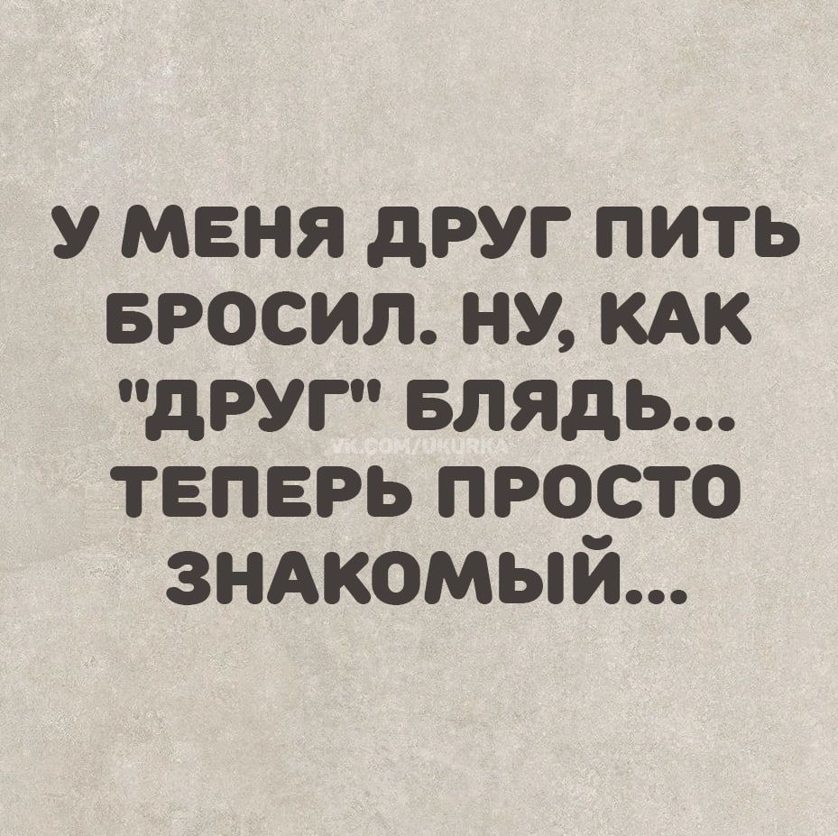 У МЕНЯ ДРУГ ПИТЬ БРОСИЛ. НУ, КАК 