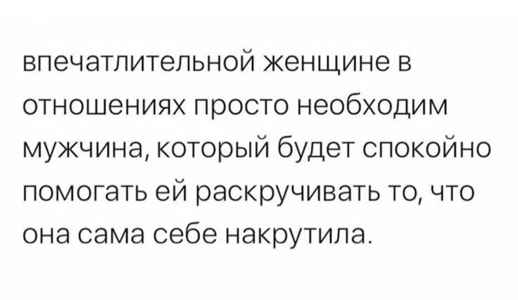 впечатлительной женщине в отношениях просто необходим мужчина, который будет спокойно помогать ей раскручивать то, что она сама себе накрутила.