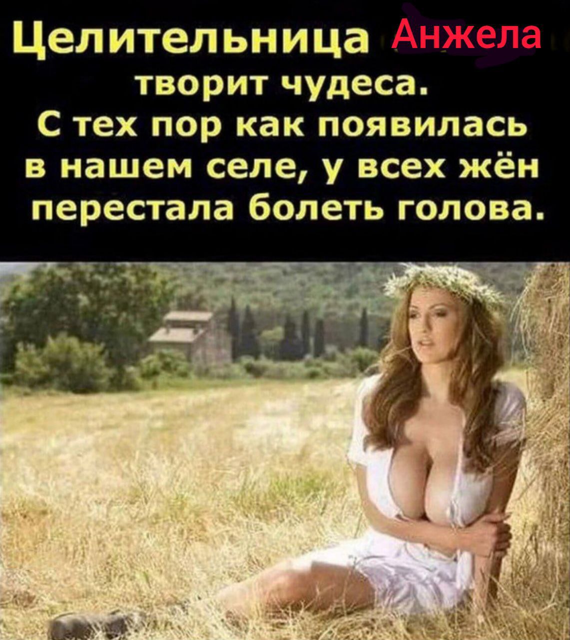 Целительница творит чудеса. С тех пор как появилась в нашем селе, у всех жён перестала болеть голова.