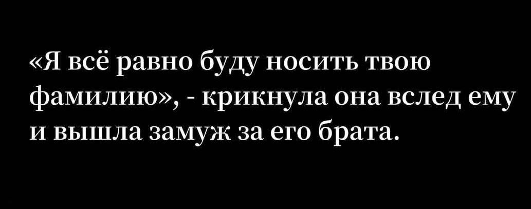 «Я всё равно буду носить твою фамилию», - крикнула она вслед ему и вышла замуж за его брата.