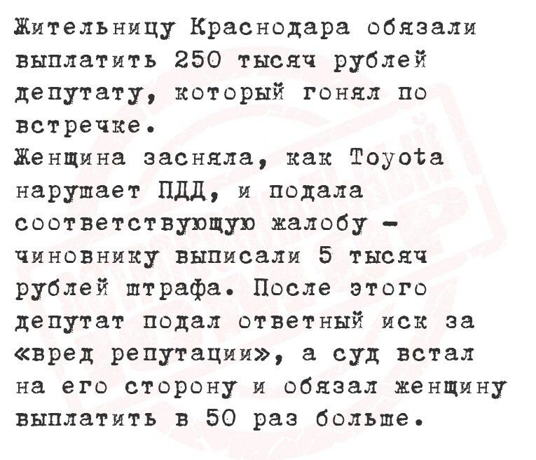 Жительницу Краснодара обязали выплатить 250 тысяч рублей депутату, который гонял по встречке.
Женщина засняла, как Toyota нарушает ПДД, и подала соответствующую жалобу – чиновнику выписали 5 тысяч рублей штрафа. После этого депутат подал ответный иск за «вред репутации», а суд встал на его сторону и обязал женщину выплатить в 50 раз больше.