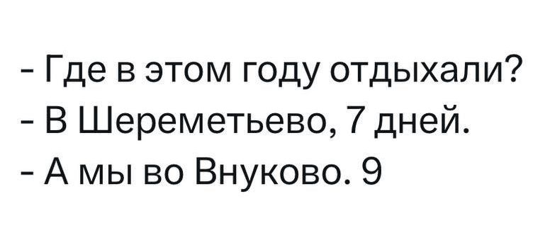 - Где в этом году отдыхали?  
- В Шереметьево, 7 дней.  
- А мы во Внуково. 9