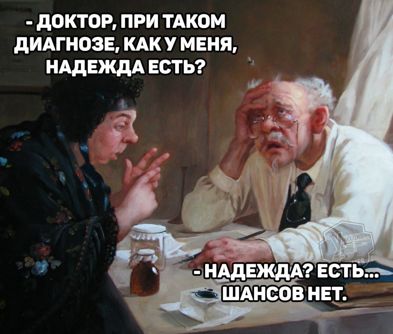 - ДОКТОР, ПРИ ТАКОМ ДИАГНОЗЕ, КАК У МЕНЯ, НАДЕЖДА ЕСТЬ?
- НАДЕЖДА? ЕСТЬ... ШАНСОВ НЕТ.