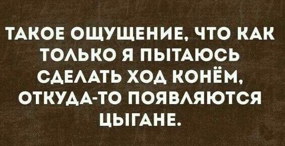 TAKOE OSHCHUSHENIE, CHTO KAK TOL'KO YA PITYAYUS' SDELAT' HOD KONYOM, OTKUDA-TO POYAVLYAYUTSYA TSYGANE.