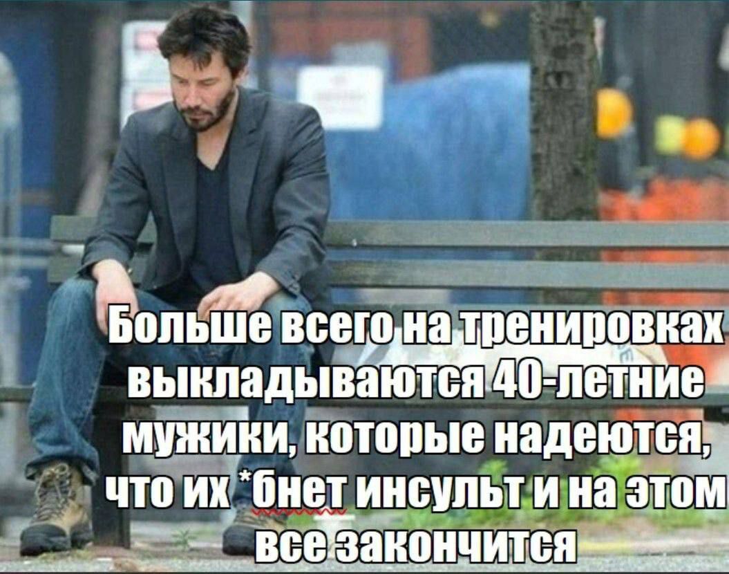 Больше всего на тренировках выкладываются 40-летние мужики, которые надеются, что их *бьет инсульт и на этом все закончится