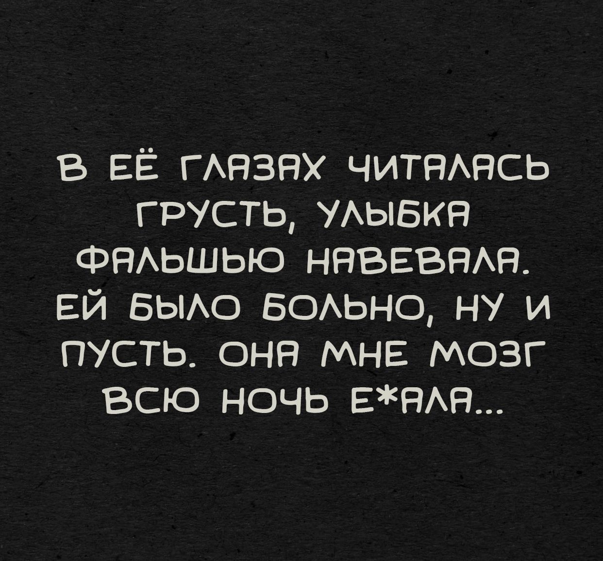 В её глазах читалась грусть, улыбка фальшью навевала. Ей было больно, ну и пусть. Она мне мозг всю ночь е*ала...
