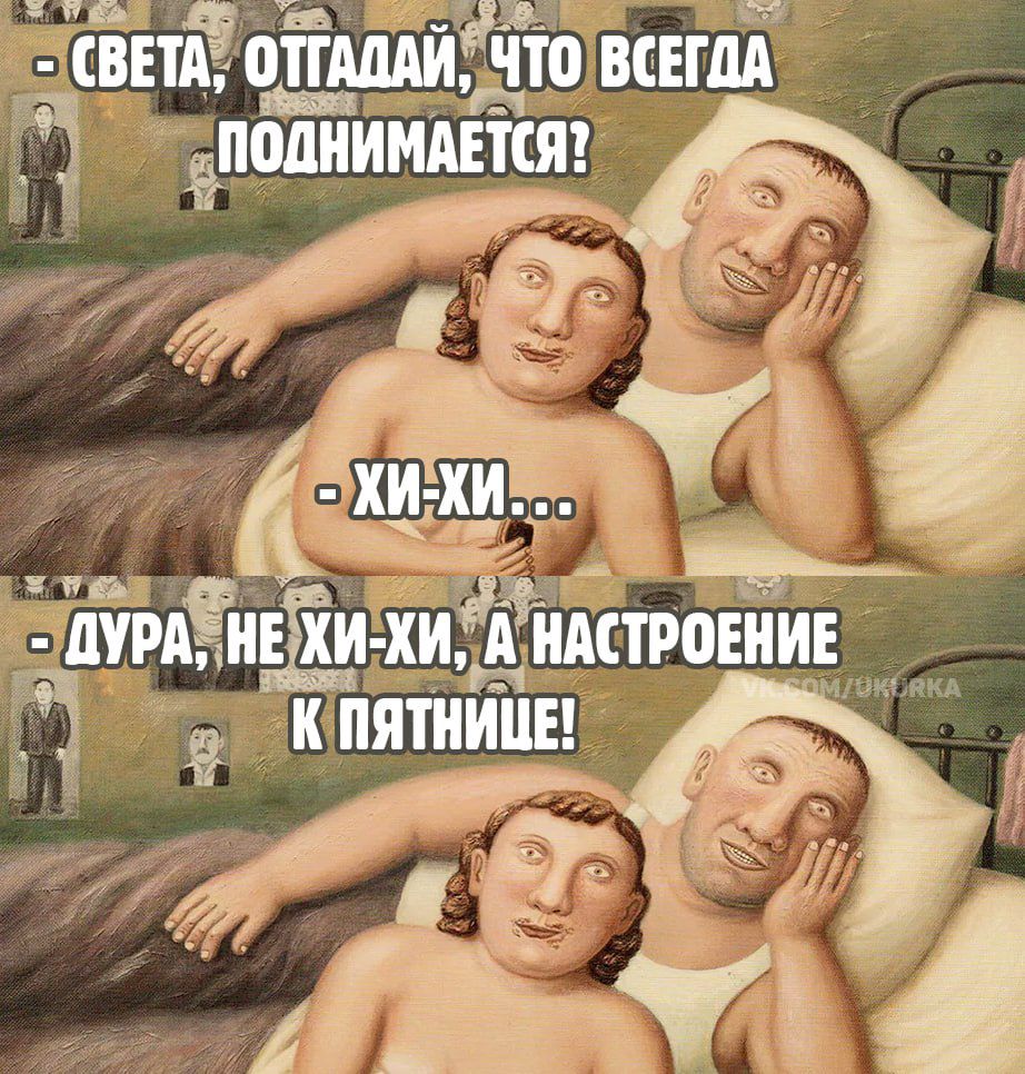 - Света, отгадай, что всегда поднимается? 
- Хи-Хи... 
- Дура, не хи-хи, а настроение к пятнице!