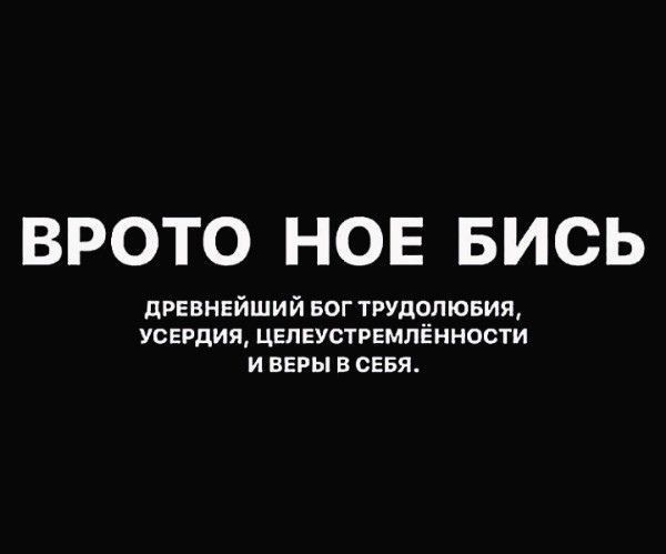 ВРОТО НОЕ БИСЬ
ДРЕВНЕЙШИЙ БОГ ТРУДОЛЮБИЯ, УСЕРДИЯ, ЦЕЛЕУСТРЕМЛЁННОСТИ И ВЕРЫ В СЕБЯ.