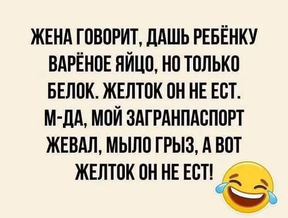 Жена говорит, даш ребёнку варёное яйцо, но только белок. Желток он не ест. М-да, мой загранпаспорт жевал, мыло грыз, а вот желток он не ест!
