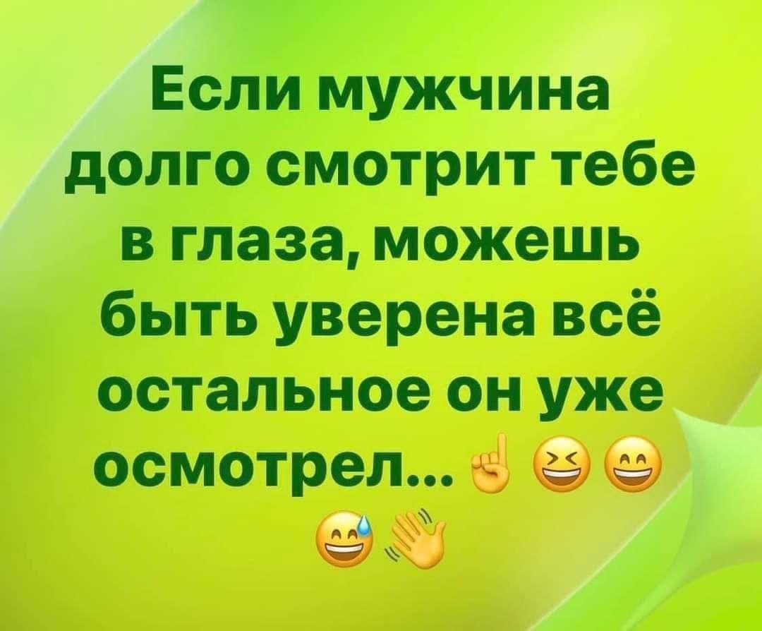 Если мужчина долго смотрит тебе в глаза, можешь быть уверена всё остальное он уже осмотрел...