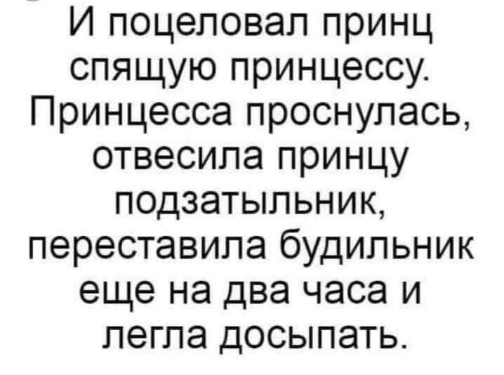 И поцеловал принц спящую принцессу. Принцесса проснулась, отнесла принцу подзатыльник, переставила будильник еще на два часа и легла доспать.