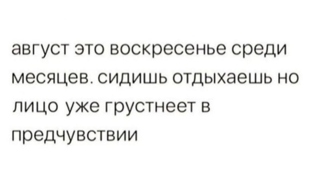 август это воскресенье среди месяцев. сидишь отдыхаешь но лицо уже грустнеет в предчувствии