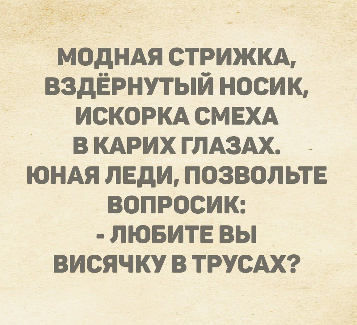 Модная стрижка, вздёрнутый носик, искорка смеха в карих глазах. Юная леди, позвольте вопросик: - Любите вы висючку в трусах?