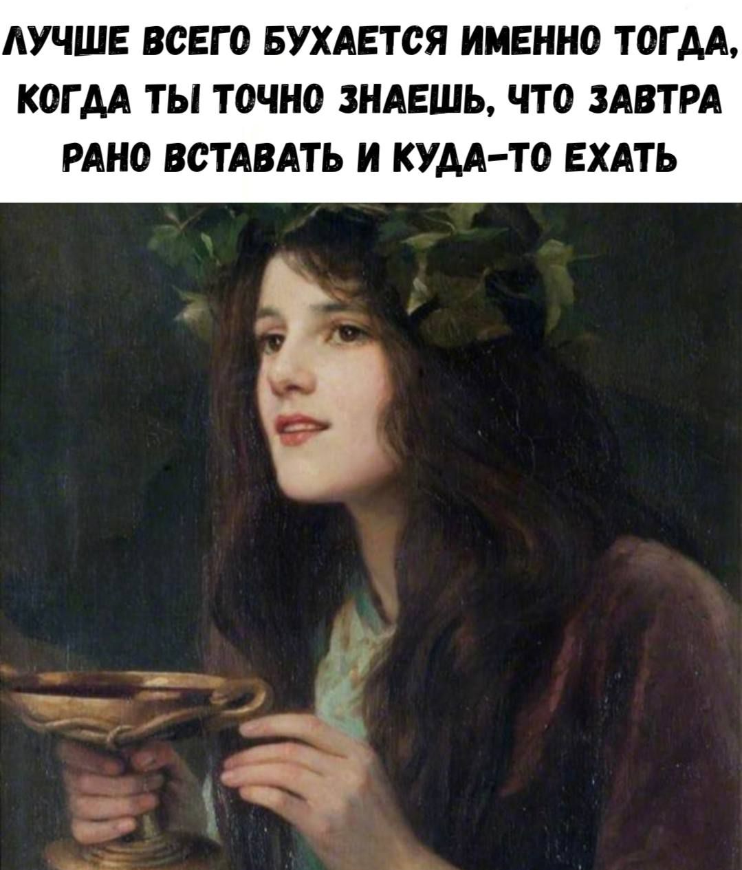 ЛУЧШЕ ВСЕГО БУХАЕТСЯ ИМЕННО ТОГДА, КОГДА ТЫ ТОЧНО ЗНАЕШЬ, ЧТО ЗАВТРА РАНО ВСТАВАТЬ И КУДА-ТО ЕХАТЬ