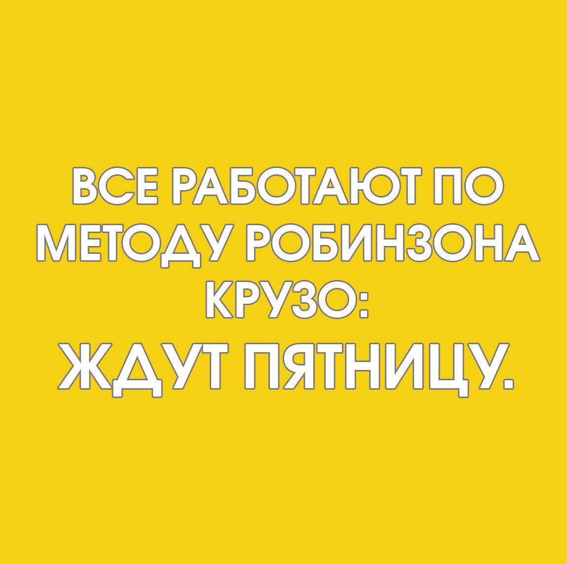 ВСЕ РАБОТАЮТ ПО МЕТОДУ РОБИНЗОНА КРУЗО: ЖДУТ ПЯТНИЦУ.