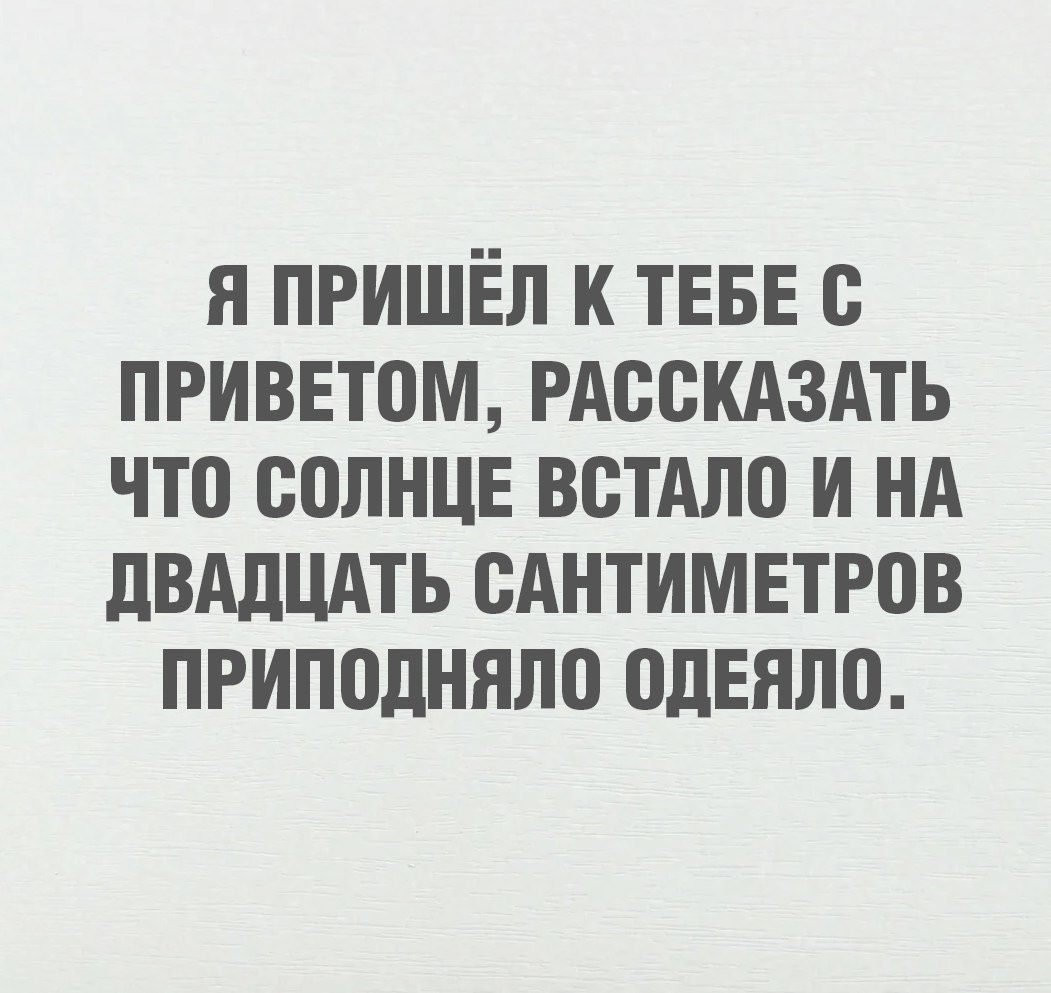 Я пришёл к тебе с приветом, рассказать что солнце встало и на двадцать сантиметров приподняло одеяло.