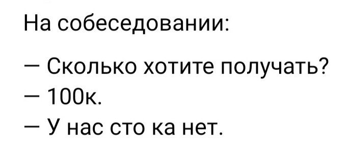 На собеседовании:
— Сколько хотите получать?
— 100к.
— У нас сто ка нет.