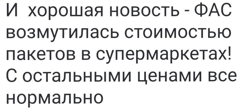 И хорошая новость - ФАС возмутилась стоимостью пакетов в supermarkets! С остальными ценами все нормально