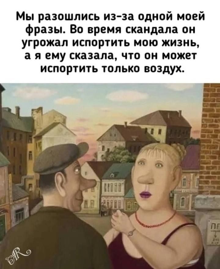 Мы разошлись из-за одной моей фразы. Во время скандала он угрожал испортить мою жизнь, а я ему сказала, что он может испортить только воздух.