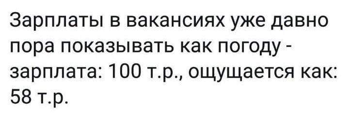 Зарплаты в вакансиях уже давно пора показывать как погоду - зарплата: 100 т.р., ощущается как: 58 т.р.
