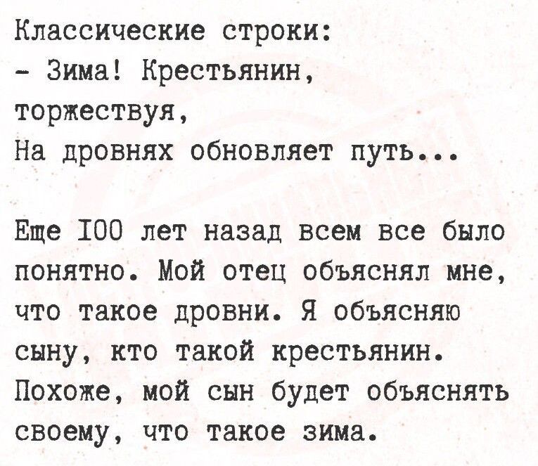 Классические строки:
- Зима! Крестьян, торжествуя,
На дровнях обновляет путь...

Ещё 100 лет назад всем все было понятно. Мой отец объяснял мне, что такое дровни. Я объясняю сыну, кто такой крестьянин.
Похоже, мой сын будет объяснять своему, что такое зима.