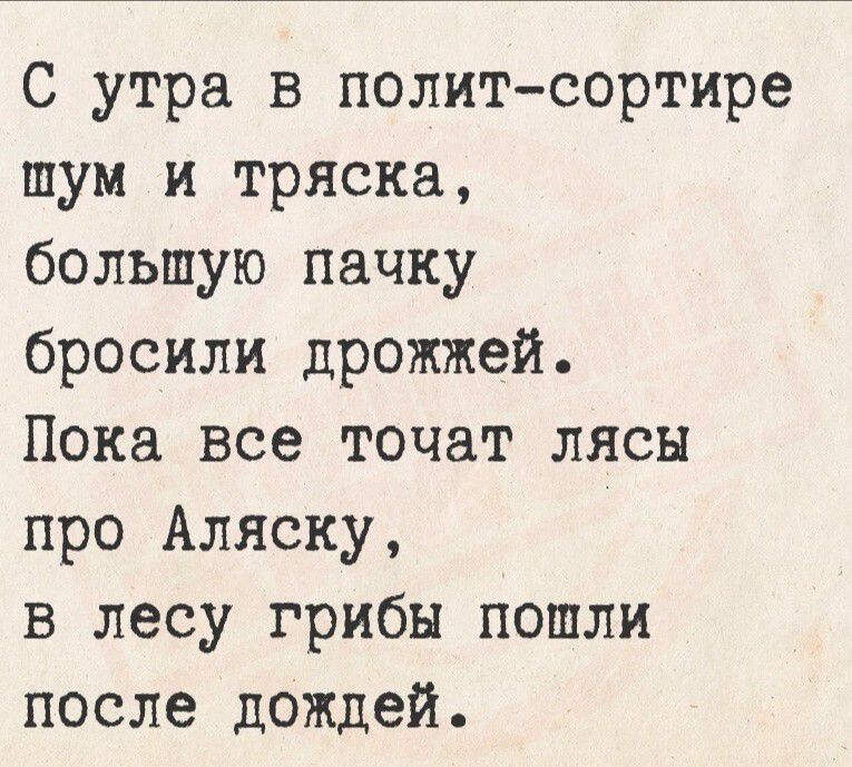 С утра в полит-сортире шум и тряска,
большую пачку бросили дрожжей.
Пока все точат лясы про Аляску,
в лесу грибы пошли после дождей.
