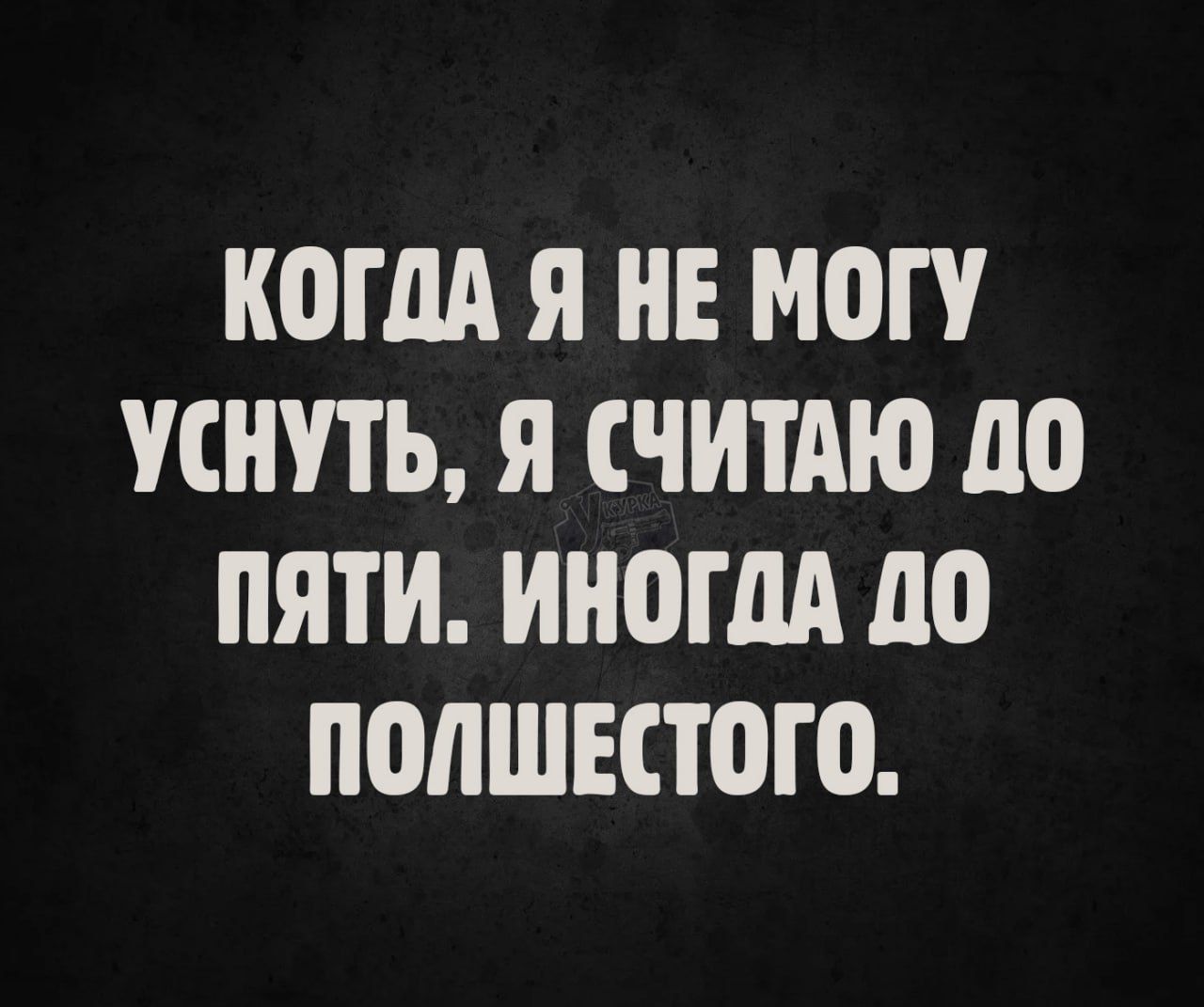Когда я не могу уснуть, я считаю до пяти. Иногда до полшестого.
