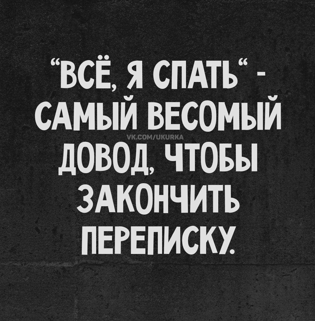 “ВСЁ, Я СПАТЬ” - САМЫЙ ВЕСОМЫЙ ДОВОД, ЧТОБЫ ЗАКОНЧИТЬ ПЕРЕПИСКУ.